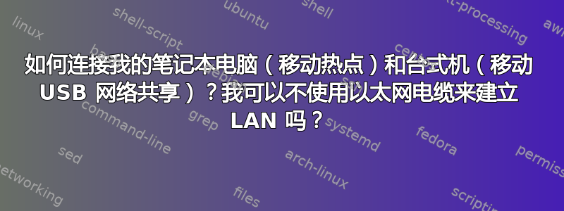 如何连接我的笔记本电脑（移动热点）和台式机（移动 USB 网络共享）？我可以不使用以太网电缆来建立 LAN 吗？