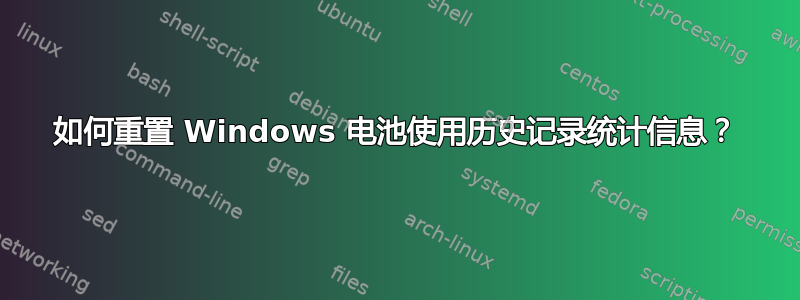 如何重置 Windows 电池使用历史记录统计信息？