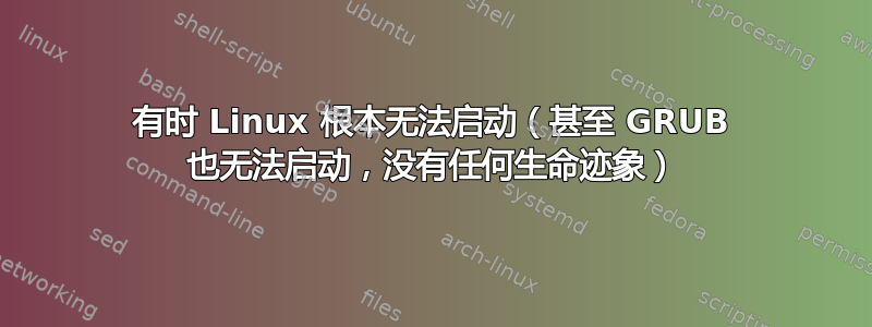 有时 Linux 根本无法启动（甚至 GRUB 也无法启动，没有任何生命迹象）