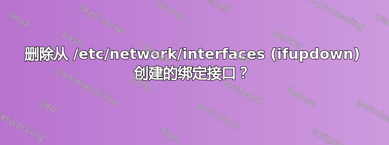 删除从 /etc/network/interfaces (ifupdown) 创建的绑定接口？