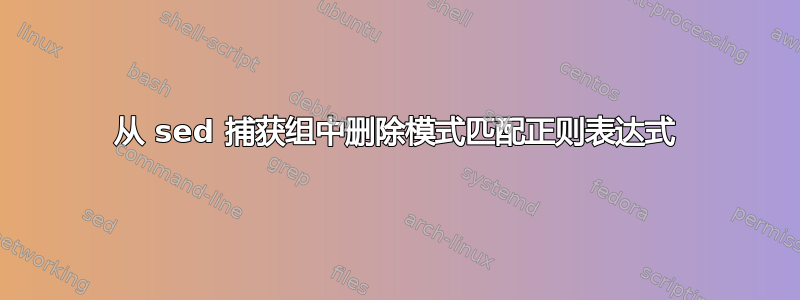 从 sed 捕获组中删除模式匹配正则表达式