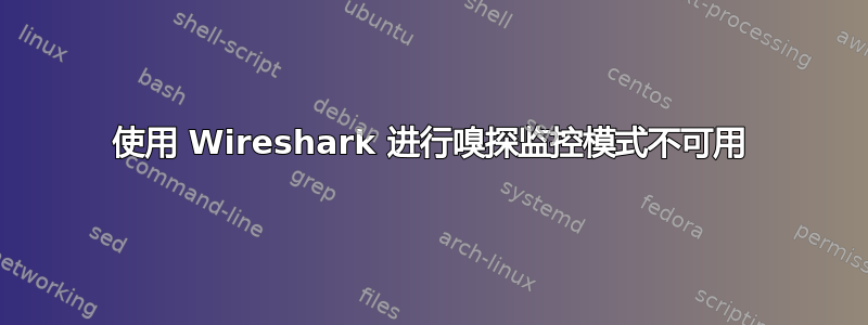 使用 Wireshark 进行嗅探监控模式不可用