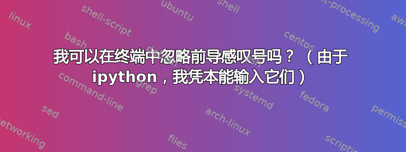 我可以在终端中忽略前导感叹号吗？ （由于 ipython，我凭本能输入它们）