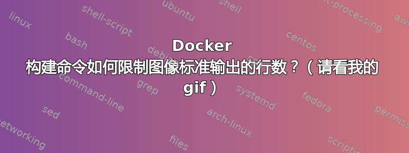 Docker 构建命令如何限制图像标准输出的行数？（请看我的 gif）