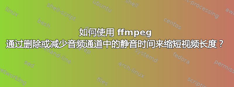 如何使用 ffmpeg 通过删除或减少音频通道中的静音时间来缩短视频长度？