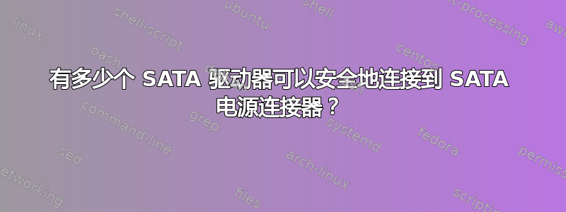 有多少个 SATA 驱动器可以安全地连接到 SATA 电源连接器？