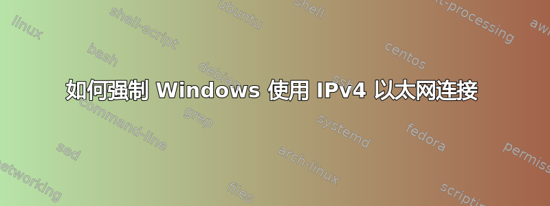 如何强制 Windows 使用 IPv4 以太网连接