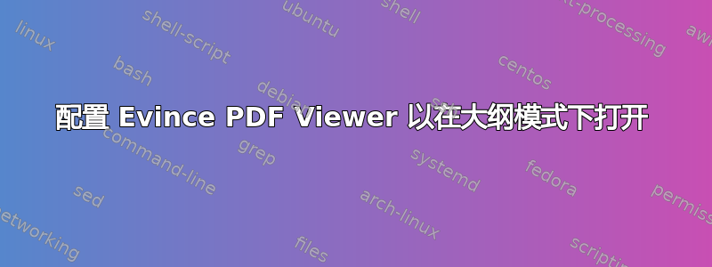 配置 Evince PDF Viewer 以在大纲模式下打开