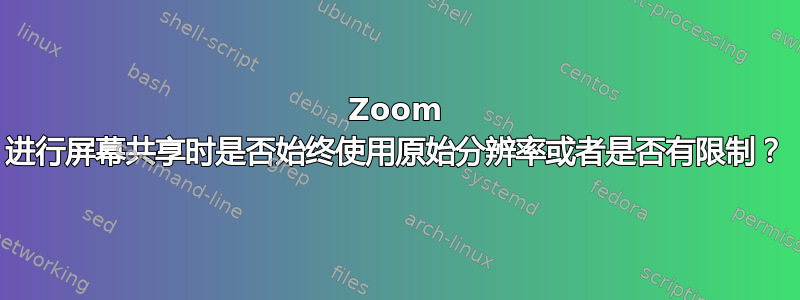 Zoom 进行屏幕共享时是否始终使用原始分辨率或者是否有限制？