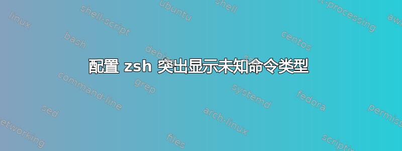 配置 zsh 突出显示未知命令类型