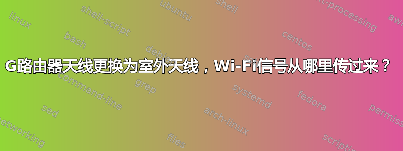 4G路由器天线更换为室外天线，Wi-Fi信号从哪里传过来？