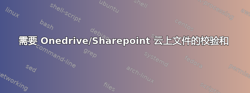 需要 Onedrive/Sharepoint 云上文件的校验和