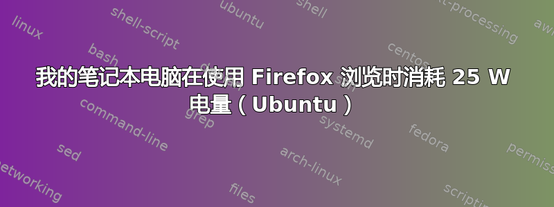 我的笔记本电脑在使用 Firefox 浏览时消耗 25 W 电量（Ubuntu）