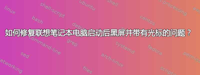 如何修复联想笔记本电脑启动后黑屏并带有光标的问题？