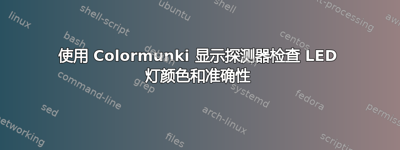 使用 Colormunki 显示探测器检查 LED 灯颜色和准确性