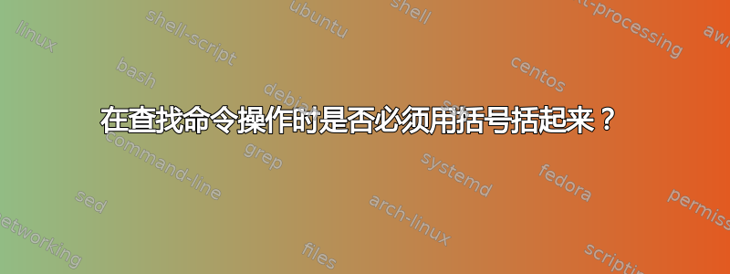 在查找命令操作时是否必须用括号括起来？