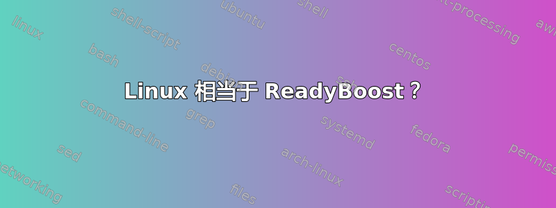 Linux 相当于 ReadyBoost？