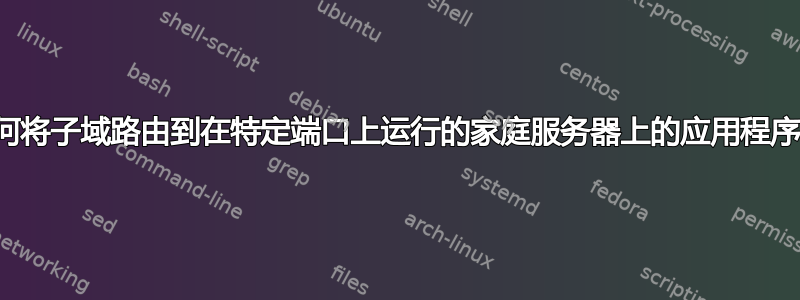 如何将子域路由到在特定端口上运行的家庭服务器上的应用程序？