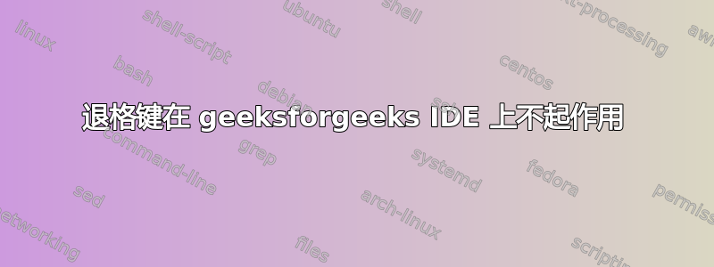 退格键在 geeksforgeeks IDE 上不起作用