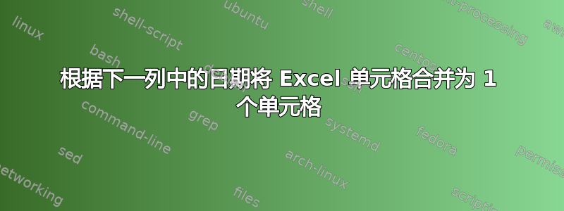 根据下一列中的日期将 Excel 单元格合并为 1 个单元格