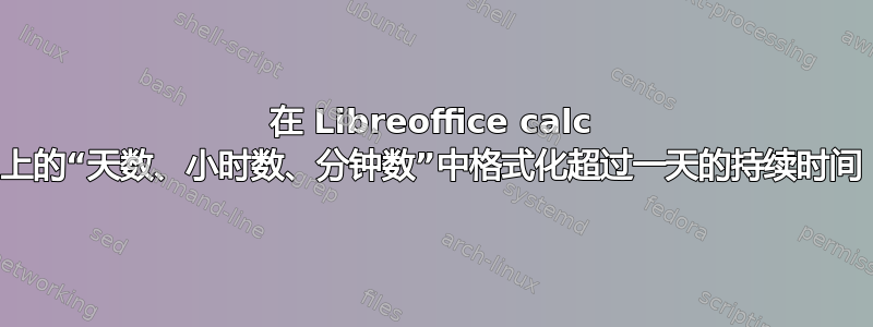 在 Libreoffice calc 上的“天数、小时数、分钟数”中格式化超过一天的持续时间