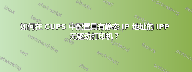 如何在 CUPS 中配置具有静态 IP 地址的 IPP 无驱动打印机？