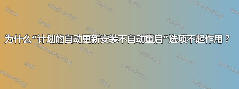 为什么“计划的自动更新安装不自动重启”选项不起作用？