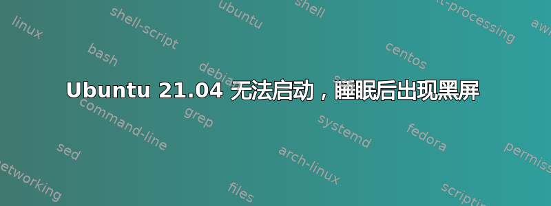 Ubuntu 21.04 无法启动，睡眠后出现黑屏