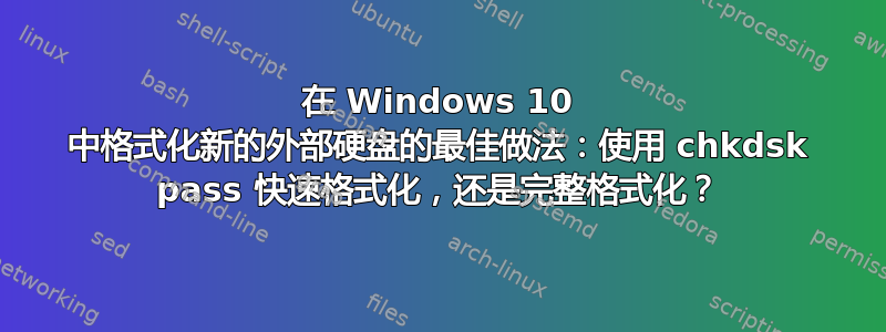 在 Windows 10 中格式化新的外部硬盘的最佳做法：使用 chkdsk pass 快速格式化，还是完整格式化？