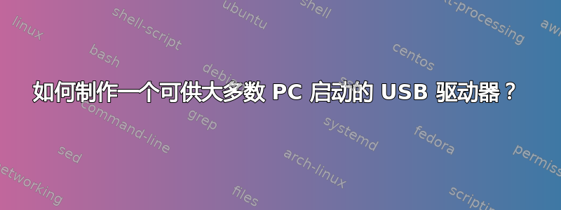 如何制作一个可供大多数 PC 启动的 USB 驱动器？