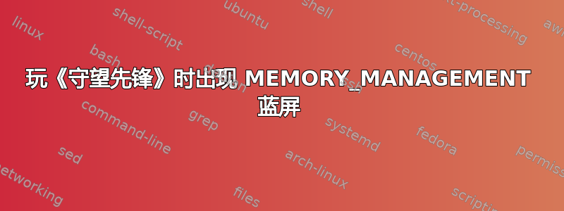 玩《守望先锋》时出现 MEMORY_MANAGEMENT 蓝屏