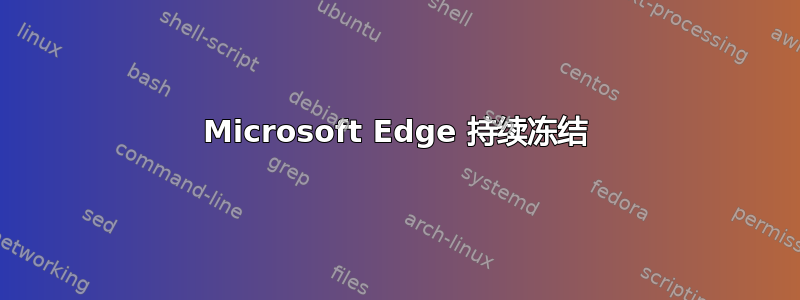 Microsoft Edge 持续冻结