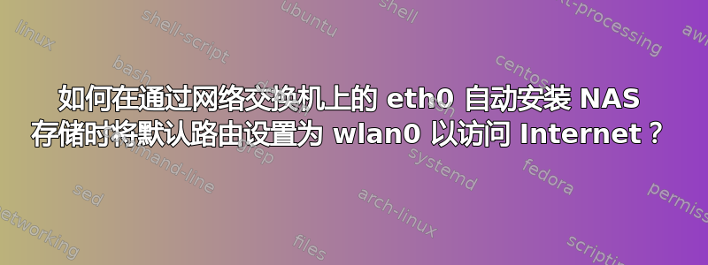 如何在通过网络交换机上的 eth0 自动安装 NAS 存储时将默认路由设置为 wlan0 以访问 Internet？