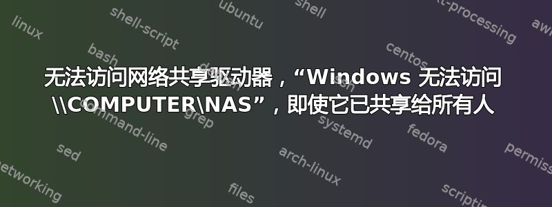 无法访问网络共享驱动器，“Windows 无法访问 \\COMPUTER\NAS”，即使它已共享给所有人