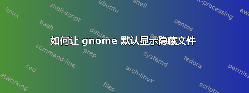 如何让 gnome 默认显示隐藏文件