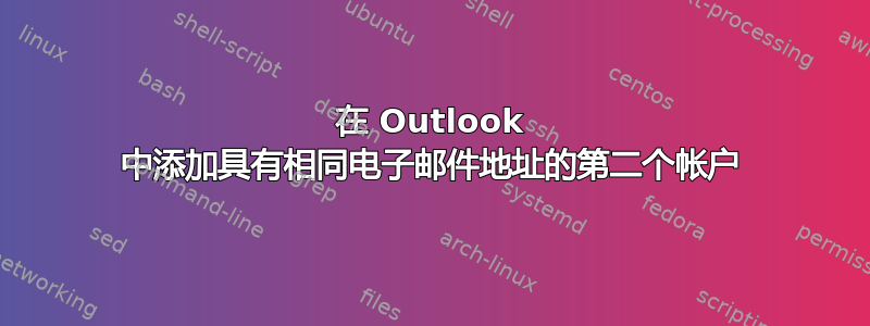 在 Outlook 中添加具有相同电子邮件地址的第二个帐户