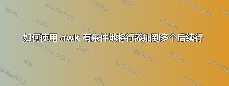 如何使用 awk 有条件地将行添加到多个后续行