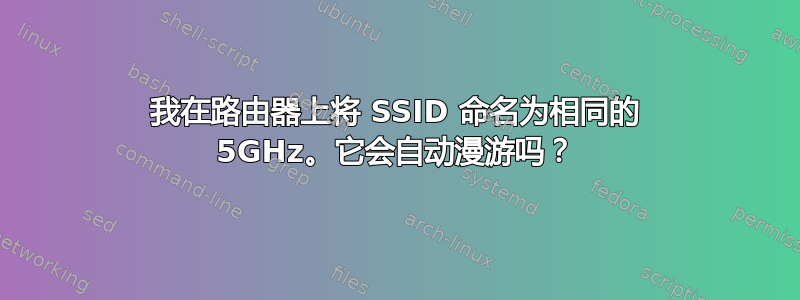 我在路由器上将 SSID 命名为相同的 5GHz。它会自动漫游吗？