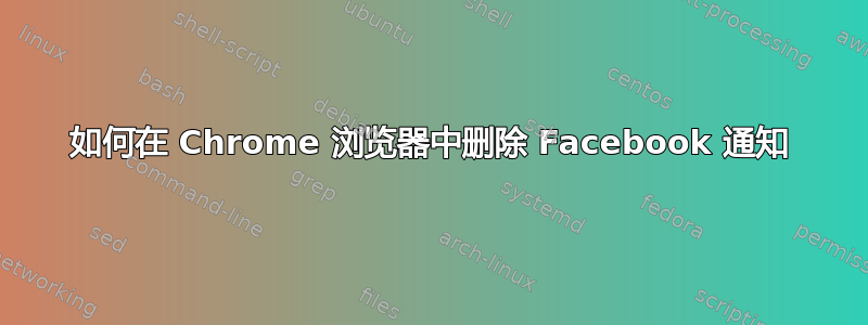 如何在 Chrome 浏览器中删除 Facebook 通知