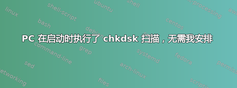 PC 在启动时执行了 chkdsk 扫描，无需我安排