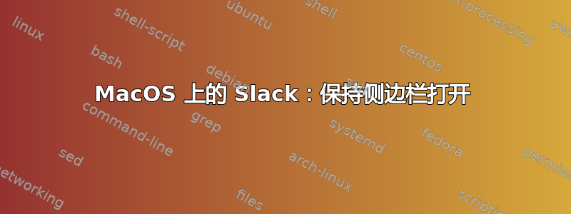 MacOS 上的 Slack：保持侧边栏打开