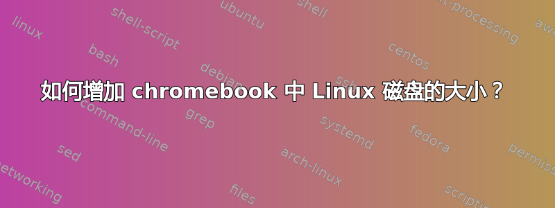 如何增加 chromebook 中 Linux 磁盘的大小？