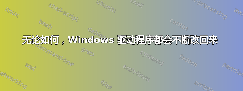 无论如何，Windows 驱动程序都会不断改回来