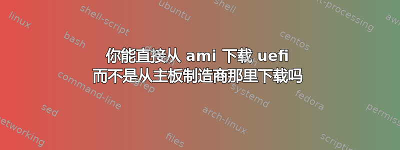 你能直接从 ami 下载 uefi 而不是从主板制造商那里下载吗