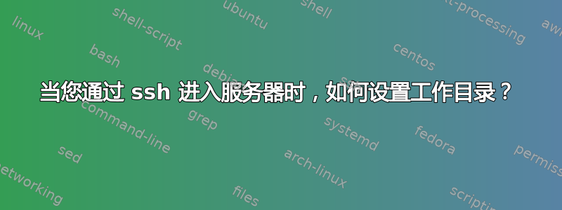 当您通过 ssh 进入服务器时，如何设置工作目录？