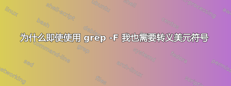 为什么即使使用 grep -F 我也需要转义美元符号