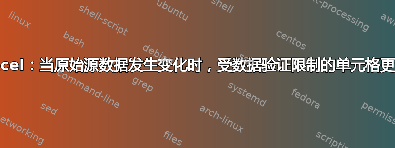 Excel：当原始源数据发生变化时，受数据验证限制的单元格更新