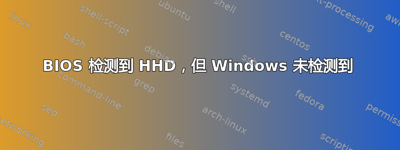 BIOS 检测到 HHD，但 Windows 未检测到