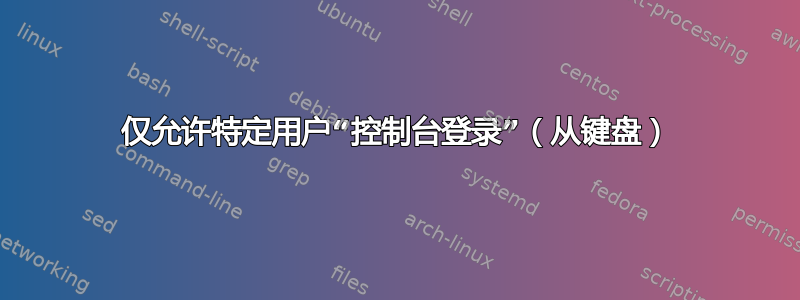 仅允许特定用户“控制台登录”（从键盘）