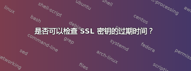 是否可以检查 SSL 密钥的过期时间？